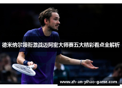 德米纳尔领衔激战迈阿密大师赛五大精彩看点全解析 德米纳尔领衔激战迈阿密大师赛五大精彩看点全解析