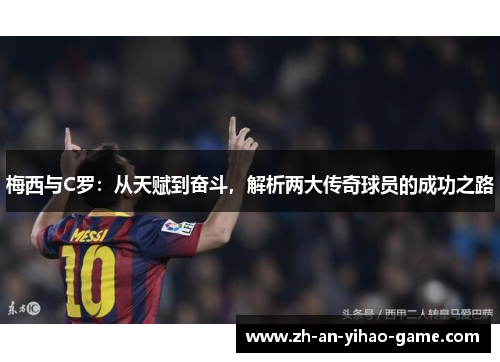 梅西与C罗：从天赋到奋斗，解析两大传奇球员的成功之路