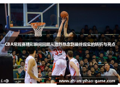 CBA常规赛精彩瞬间回顾从激烈悬念到最终现实的转折与亮点