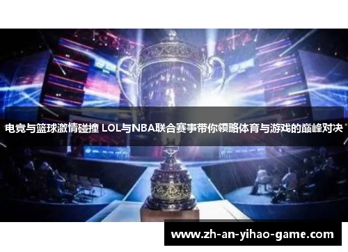 电竞与篮球激情碰撞 LOL与NBA联合赛事带你领略体育与游戏的巅峰对决 电竞与篮球激情碰撞 LOL与NBA联合赛事带你领略体育与游戏的巅峰对决