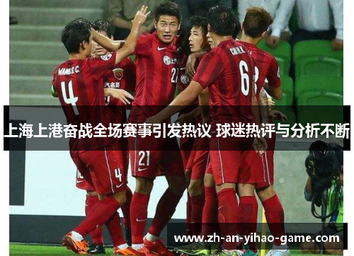 上海上港奋战全场赛事引发热议 球迷热评与分析不断 上海上港奋战全场赛事引发热议 球迷热评与分析不断