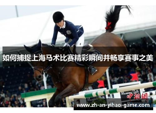 如何捕捉上海马术比赛精彩瞬间并畅享赛事之美
