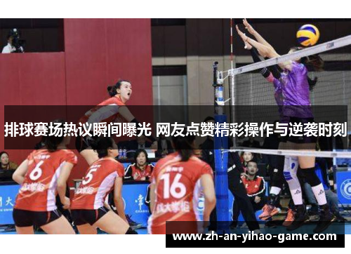 排球赛场热议瞬间曝光 网友点赞精彩操作与逆袭时刻 排球赛场热议瞬间曝光 网友点赞精彩操作与逆袭时刻