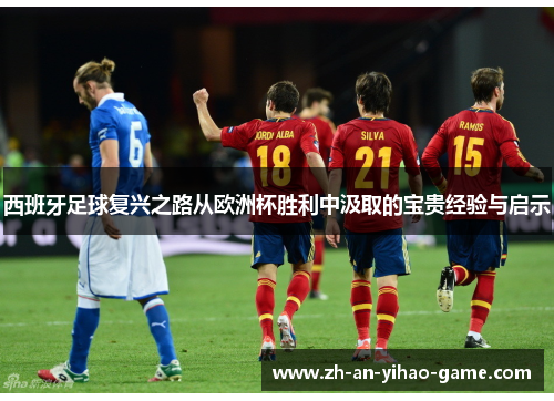 西班牙足球复兴之路从欧洲杯胜利中汲取的宝贵经验与启示