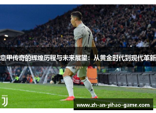意甲传奇的辉煌历程与未来展望：从黄金时代到现代革新
