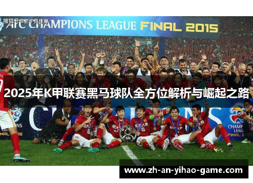 2025年K甲联赛黑马球队全方位解析与崛起之路 2025年K甲联赛黑马球队全方位解析与崛起之路