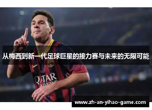 从梅西到新一代足球巨星的接力赛与未来的无限可能