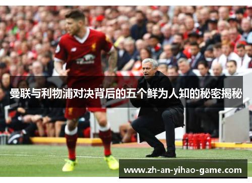 曼联与利物浦对决背后的五个鲜为人知的秘密揭秘 曼联与利物浦对决背后的五个鲜为人知的秘密揭秘