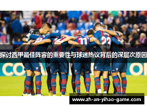 探讨西甲最佳阵容的重要性与球迷热议背后的深层次原因 探讨西甲最佳阵容的重要性与球迷热议背后的深层次原因