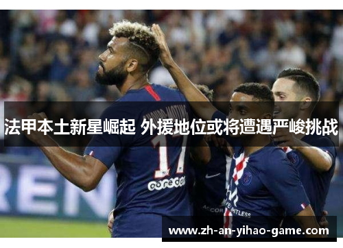 法甲本土新星崛起 外援地位或将遭遇严峻挑战