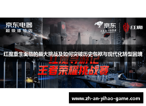 红魔重生面临的最大挑战及如何突破历史包袱与现代化转型困境 红魔重生面临的最大挑战及如何突破历史包袱与现代化转型困境