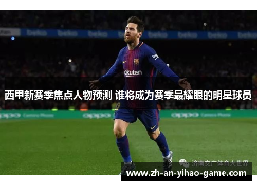 西甲新赛季焦点人物预测 谁将成为赛季最耀眼的明星球员