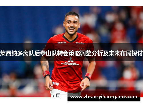 莱昂纳多离队后泰山队转会策略调整分析及未来布局探讨 莱昂纳多离队后泰山队转会策略调整分析及未来布局探讨