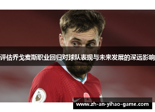 评估乔戈麦斯职业回归对球队表现与未来发展的深远影响 评估乔戈麦斯职业回归对球队表现与未来发展的深远影响