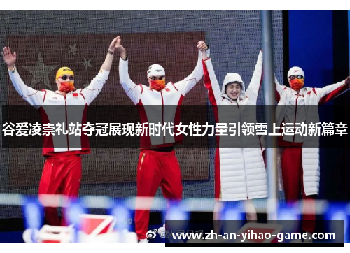 谷爱凌崇礼站夺冠展现新时代女性力量引领雪上运动新篇章 谷爱凌崇礼站夺冠展现新时代女性力量引领雪上运动新篇章