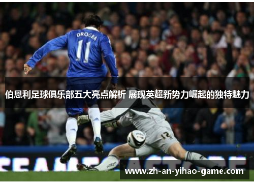 伯恩利足球俱乐部五大亮点解析 展现英超新势力崛起的独特魅力