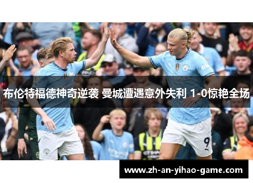 布伦特福德神奇逆袭 曼城遭遇意外失利 1-0惊艳全场