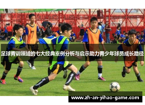 足球青训领域的七大经典案例分析与启示助力青少年球员成长路径 足球青训领域的七大经典案例分析与启示助力青少年球员成长路径