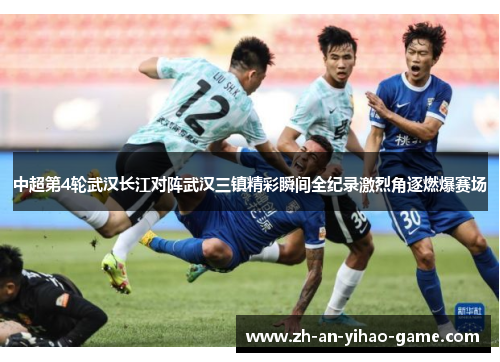 中超第4轮武汉长江对阵武汉三镇精彩瞬间全纪录激烈角逐燃爆赛场 中超第4轮武汉长江对阵武汉三镇精彩瞬间全纪录激烈角逐燃爆赛场