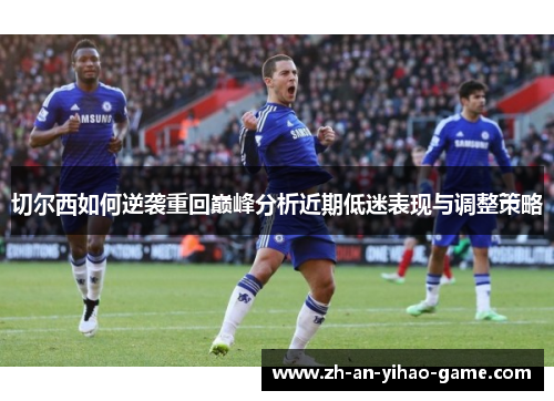 切尔西如何逆袭重回巅峰分析近期低迷表现与调整策略 切尔西如何逆袭重回巅峰分析近期低迷表现与调整策略