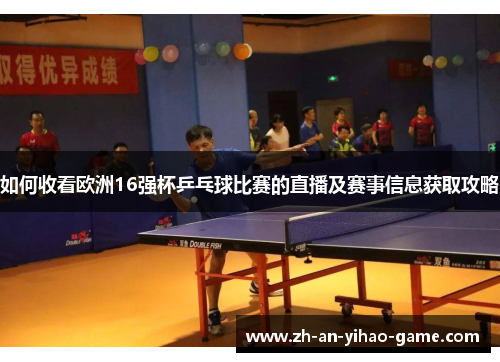 如何收看欧洲16强杯乒乓球比赛的直播及赛事信息获取攻略 如何收看欧洲16强杯乒乓球比赛的直播及赛事信息获取攻略