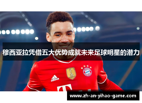 穆西亚拉凭借五大优势成就未来足球明星的潜力 穆西亚拉凭借五大优势成就未来足球明星的潜力