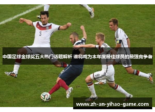 中国足球金球奖五大热门话题解析 谁将成为本年度最佳球员的最强竞争者 中国足球金球奖五大热门话题解析 谁将成为本年度最佳球员的最强竞争者