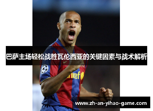 巴萨主场轻松战胜瓦伦西亚的关键因素与战术解析 巴萨主场轻松战胜瓦伦西亚的关键因素与战术解析