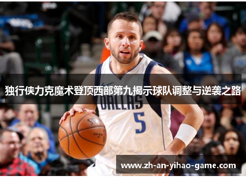 独行侠力克魔术登顶西部第九揭示球队调整与逆袭之路 独行侠力克魔术登顶西部第九揭示球队调整与逆袭之路