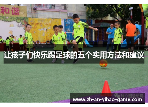 让孩子们快乐踢足球的五个实用方法和建议 让孩子们快乐踢足球的五个实用方法和建议