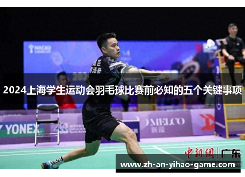 2024上海学生运动会羽毛球比赛前必知的五个关键事项 2024上海学生运动会羽毛球比赛前必知的五个关键事项