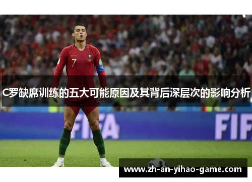 C罗缺席训练的五大可能原因及其背后深层次的影响分析