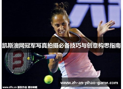 凯斯澳网冠军写真拍摄必备技巧与创意构思指南