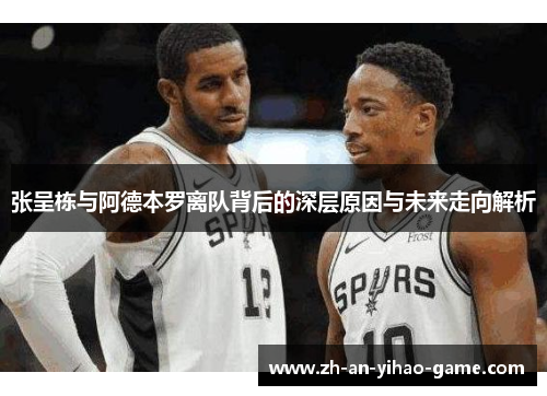 张呈栋与阿德本罗离队背后的深层原因与未来走向解析 张呈栋与阿德本罗离队背后的深层原因与未来走向解析
