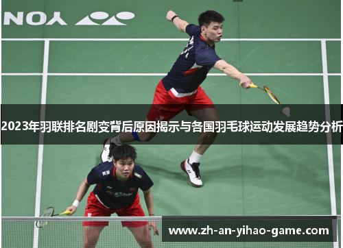 2023年羽联排名剧变背后原因揭示与各国羽毛球运动发展趋势分析 2023年羽联排名剧变背后原因揭示与各国羽毛球运动发展趋势分析