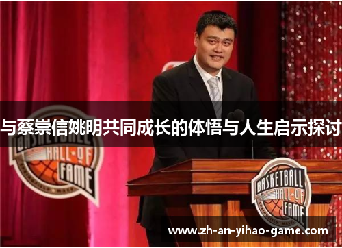 与蔡崇信姚明共同成长的体悟与人生启示探讨 与蔡崇信姚明共同成长的体悟与人生启示探讨