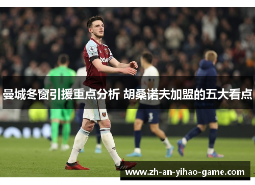 曼城冬窗引援重点分析 胡桑诺夫加盟的五大看点