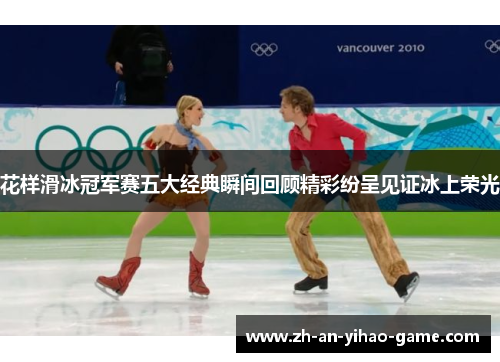 花样滑冰冠军赛五大经典瞬间回顾精彩纷呈见证冰上荣光 花样滑冰冠军赛五大经典瞬间回顾精彩纷呈见证冰上荣光