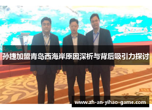 孙捷加盟青岛西海岸原因深析与背后吸引力探讨 孙捷加盟青岛西海岸原因深析与背后吸引力探讨