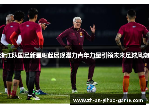 浙江队国足新星崛起展现潜力青年力量引领未来足球风潮