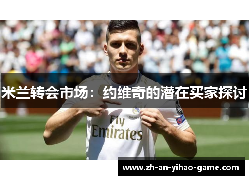 米兰转会市场:约维奇的潜在买家探讨 米兰转会市场:约维奇的潜在买家探讨