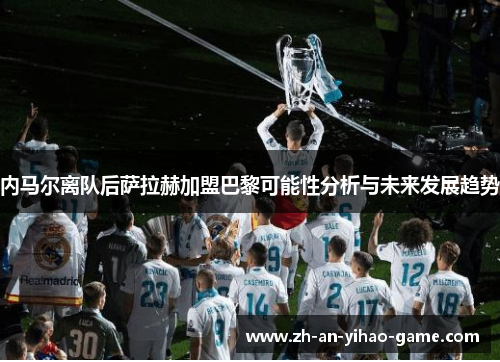 内马尔离队后萨拉赫加盟巴黎可能性分析与未来发展趋势 内马尔离队后萨拉赫加盟巴黎可能性分析与未来发展趋势
