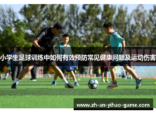 小学生足球训练中如何有效预防常见健康问题及运动伤害