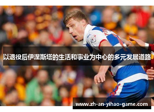 以退役后伊涅斯塔的生活和事业为中心的多元发展道路 以退役后伊涅斯塔的生活和事业为中心的多元发展道路