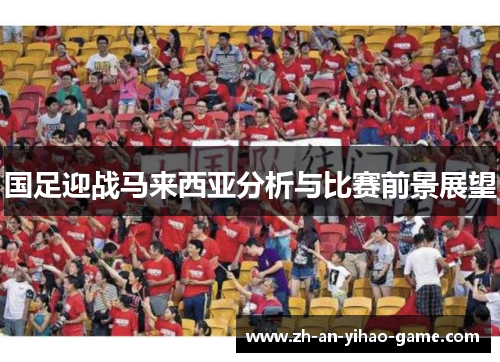 国足迎战马来西亚分析与比赛前景展望