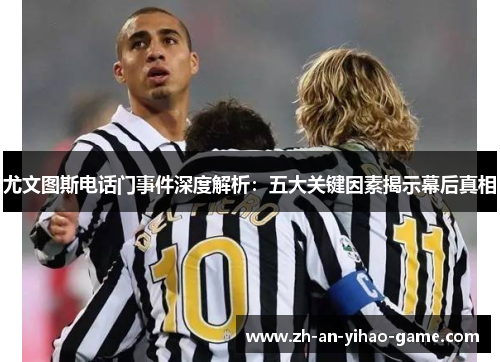 尤文图斯电话门事件深度解析：五大关键因素揭示幕后真相