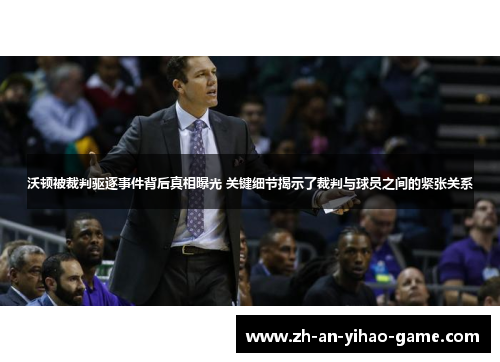 沃顿被裁判驱逐事件背后真相曝光 关键细节揭示了裁判与球员之间的紧张关系