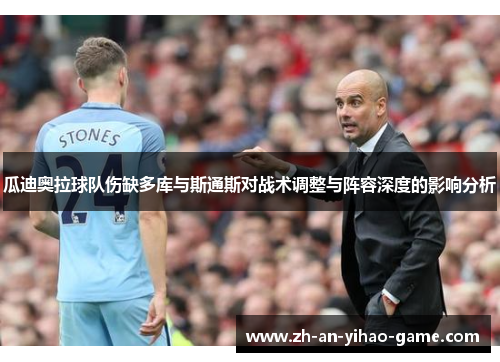 瓜迪奥拉球队伤缺多库与斯通斯对战术调整与阵容深度的影响分析 瓜迪奥拉球队伤缺多库与斯通斯对战术调整与阵容深度的影响分析