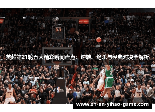 英超第21轮五大精彩瞬间盘点:逆转、绝杀与经典对决全解析 英超第21轮五大精彩瞬间盘点:逆转、绝杀与经典对决全解析