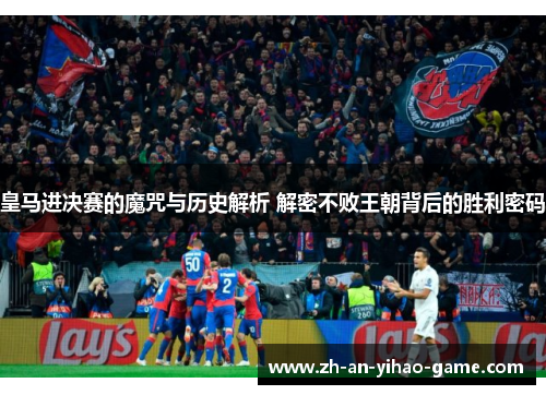 皇马进决赛的魔咒与历史解析 解密不败王朝背后的胜利密码 皇马进决赛的魔咒与历史解析 解密不败王朝背后的胜利密码